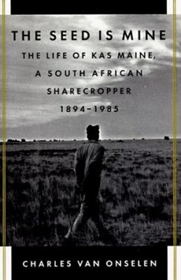 The Seed Is Mine : The Life of Kas Maine, a South African Sharecr
