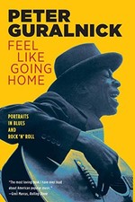 FEEL LIKE GOING HOME: PORTRAITS IN BLUES AND ROCK 'N' ROLL By Peter Guralnick
