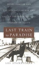 Last Train to Paradise: Henry Flagler and the Spectacular Rise and Fall of...