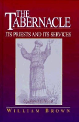 The Tabernacle: Its Priests and Its Services by William Brown: New