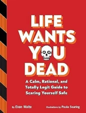 Life Wants You Dead: A Calm, Rational, and Totally Legit Guide to Scaring Yourse