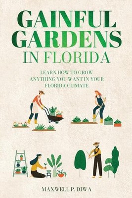 Gainful Gardens in Florida: Learn How To Grow Anything You Want In Your Florida 