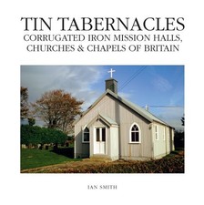 Tin Tabernacles: Corrugated Iron Mission Halls, Churches & Chapels of Britain B