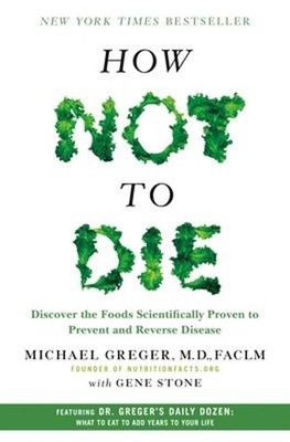 How Not to Die : Discover the Foods Scientifically Proven to Prev