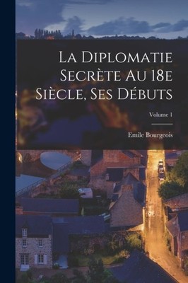 Bourgeois - La diplomatie secrte au 18e sicle ses dbuts  Volume 1  - X555z