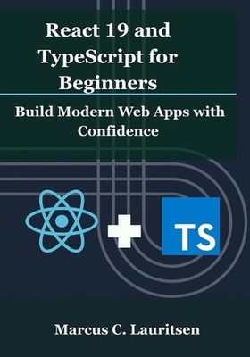 React 19 and TypeScript for Beginners: Build Modern Web Apps with Confidence by 