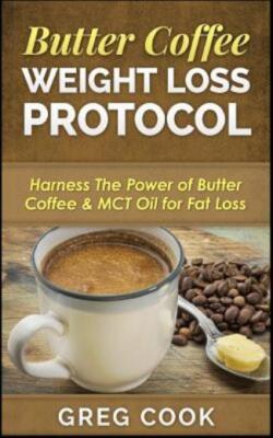 Butter Coffee Weight Loss Protocol: Harness The Power Of Butter Coffee & Mc...
