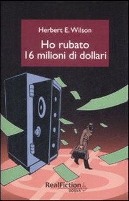 Libri Wilson Herbert E. - Ho Rubato Sedici Milioni Di Dollari