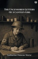 Katharine Duncan Morse | The Uncensored Letters Of A Canteen Girl | Taschenbuch