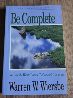 Be Complete by Warren W. Wiersbe Become the Whole Person God Intends You to Be