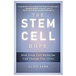 The Stem Cell Hope : How Stem Cell Medicine Can Change Our Lives by Alice Park (