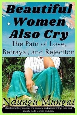 Beautiful Women Also Cry: The Pain of Love, Betrayal, and Rejection by Ndungu Mu