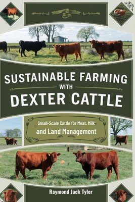SUSTAINABLE FARMING WITH DEXTER CATTLE: Small-Scale Cattle for Meat, Milk, and L