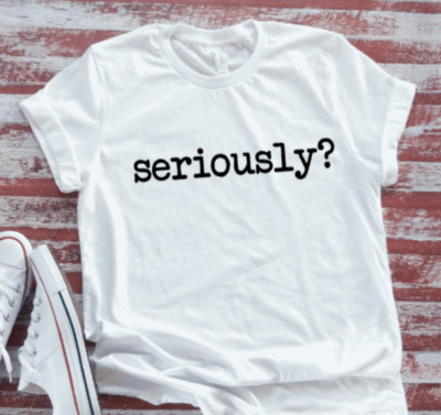 Seriously?, White, Unisex Men's and Women's  Short Sleeve T-shirt