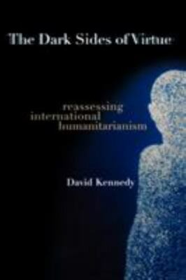 The Dark Sides of Virtue: Reassessing International Humanitarianism by Kennedy,