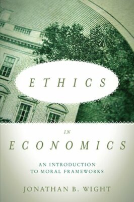Ethics in Economics: An Introduction to Moral Frameworks by Jonathan B Wight