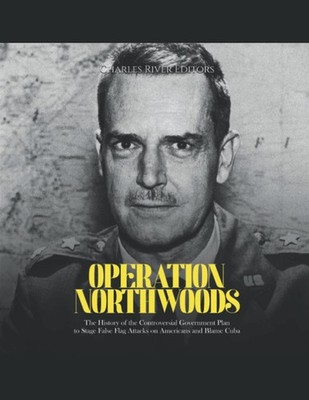 Operation Northwoods: The History of the Controversial Government Plan to Stage