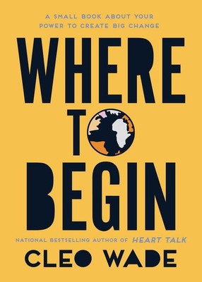 Where to Begin: A Small Book About Your Power to Create Big Change Wade, Cle...