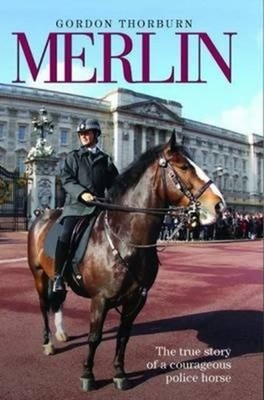 Merlin : The True Life Story of Britain's Most Heroic Police Hors