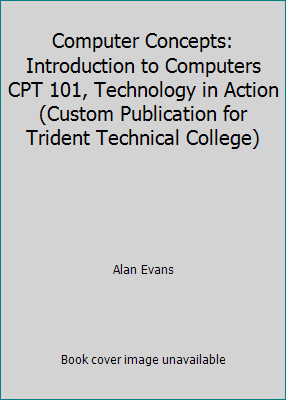 Computer Concepts: Introduction to Computers CPT 101, Technology in Action...