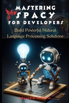 Mastering spaCy for Developers: Build Powerful Natural Language Processing Solut