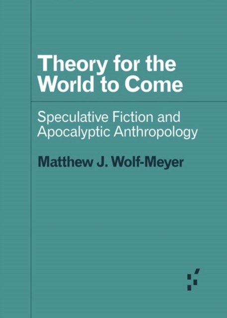 Theory For The World To Come : Speculative Fiction And Apocalyptic Anthropology Matthew J. Wolf-Meyer - Image 4