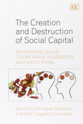 The Creation and Destruction of Social Capital: Entrepr - Paperback NEW Svendsen