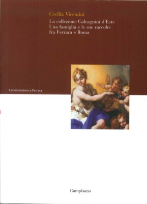 La Collezione Calcagnini d'Este. Una Famiglia e le Sue Raccolte fra Ferrara e Ro
