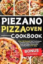 Piezano Pizza Oven Cookbook: Over 100 Recipes and Techniques to Master your Favo