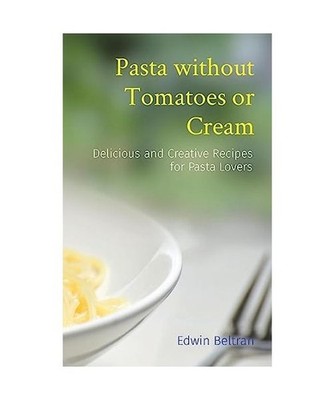 Pasta without Tomatoes or Cream: Delicious and Creative Recipes for Pasta Lovers