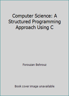 Computer Science: A Structured Programming Approach Using C by Forouzan Behrouz