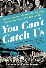 You Can't Catch Us: Lady Bird Johnson's Trailblazing 1964 Campaign Train and the