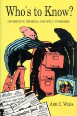 Who's to Know?: Information, the Media, and Public Awareness by Ann E. Weiss