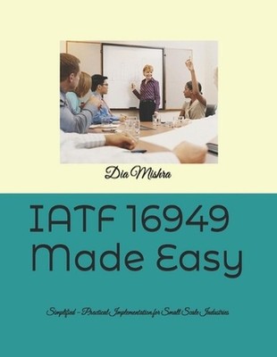 IATF 16949 Made Easy: Simplified - Practical Implementation for Small Scale Indu