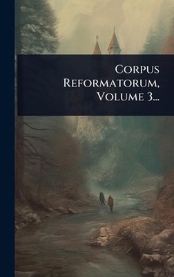Corpus Reformatorum, Volume 3... by Anonymous Hardcover Book