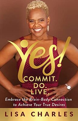 Yes! Commit. Do. Live: Embrace the Brain-Body Connection to Achieve Your True...