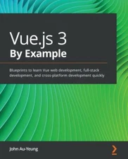 Vue.js 3 By Example: Blueprints to learn Vue web development, full-stack deve...