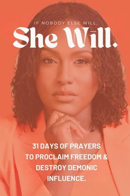 IF NOBODY ELSE WILL, SHE WILL.: 31 DAYS OF PRAYERS TO PROCLAIM FREEDOM & DESTROY