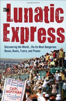 The Lunatic Express: Discovering the World . . . via Its Most Dangerous Buse...
