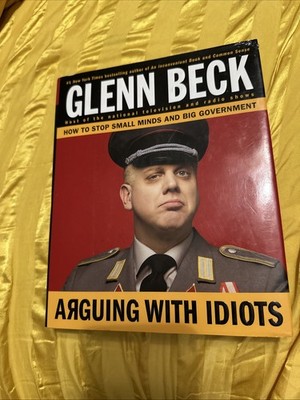 Arguing With Idiots-How to Stop Small Minds and Big Government-By Glenn Beck