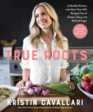 True Roots: A Mindful Kitchen with More Than 100 Recipes Free of Gluten, Dai...