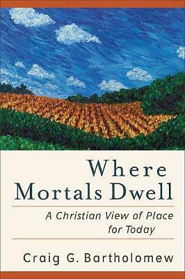 Where Mortals Dwell: A Christian View of Place for Today by Craig G....