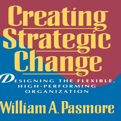 Creating Strategic Change Designing the Flexible High-Performing