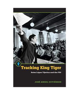 Tracking King Tiger: Reies López Tijerina and the FBI, José Angel Gutiérrez