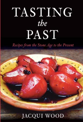 Tasting the Past: Recipes from the Stone Age to Present By Jacqui Wood