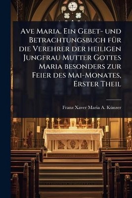 Ave Maria. Ein Gebet- und Betrachtungsbuch f1/4r die Verehrer der heiligen Jungf