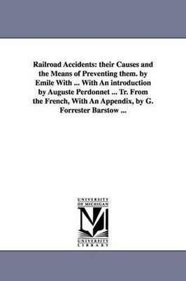 Railroad Accidents: Their Causes and the Means of Preventing Them. by Emile with