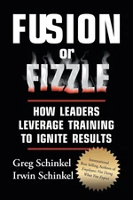 Fusion or Fizzle: How Leaders Leverage Training to Ignite Results by Greg Schink