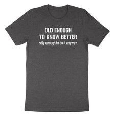 Old Enough To Know Better T-Shirt Enough To Do It Anyway Tee Funny Birthday Gift