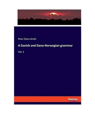 A Danish and Dano-Norwegian grammar: Vol. 1: Vol. 1, Groth, Peter Olsen